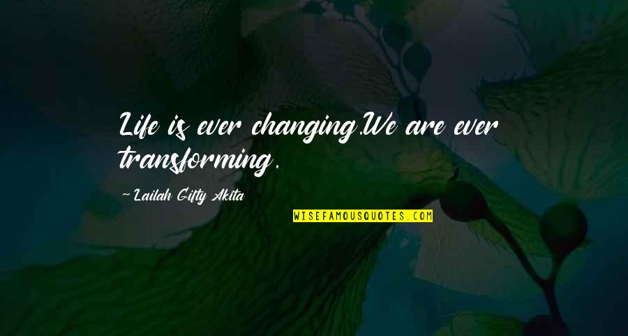 You Changing My Life Quotes By Lailah Gifty Akita: Life is ever changing.We are ever transforming.