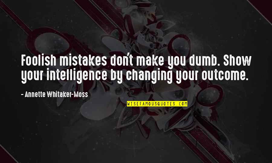 You Changing Quotes By Annette Whitaker-Moss: Foolish mistakes don't make you dumb. Show your