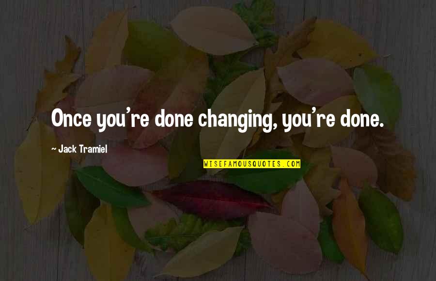 You Changing Quotes By Jack Tramiel: Once you're done changing, you're done.