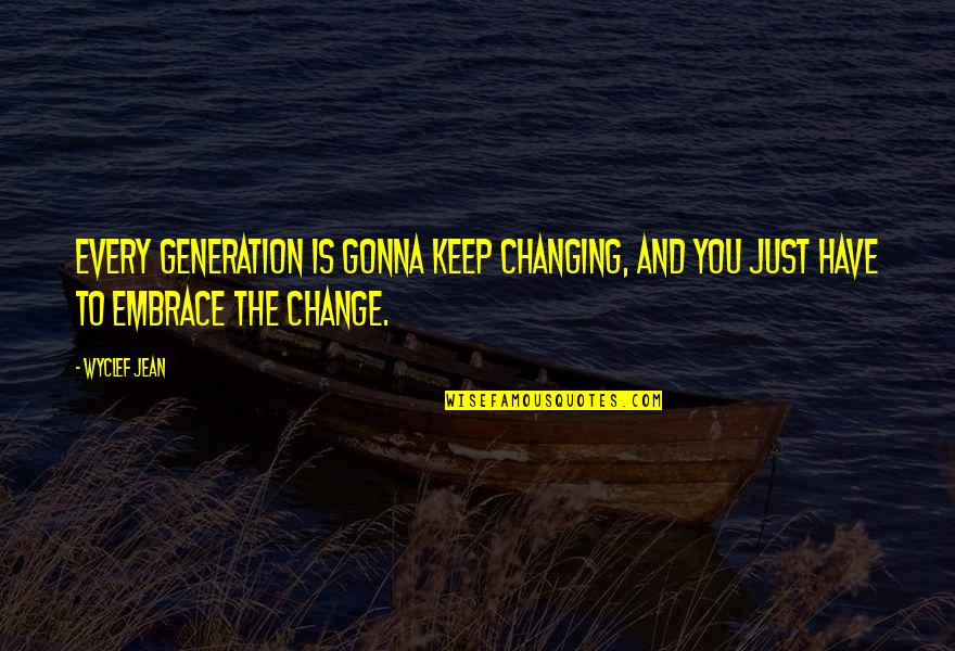 You Changing Quotes By Wyclef Jean: Every generation is gonna keep changing, and you