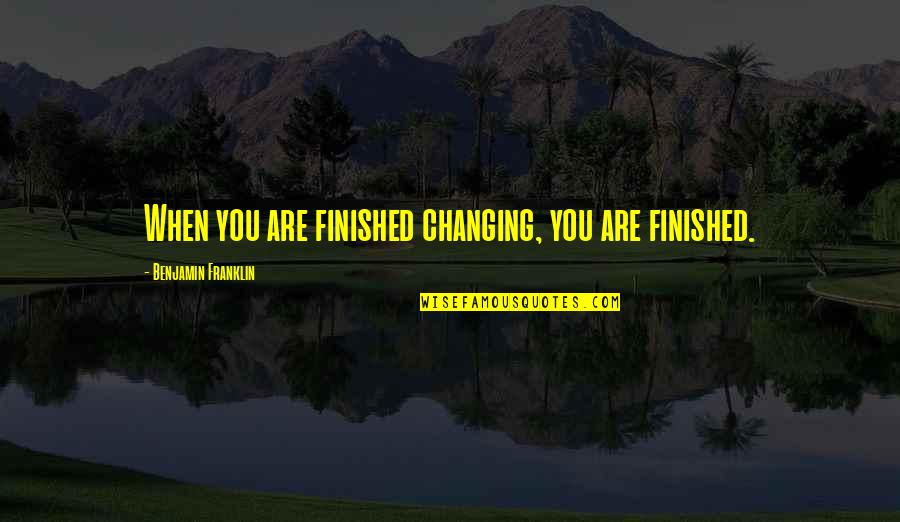 You Changing The World Quotes By Benjamin Franklin: When you are finished changing, you are finished.