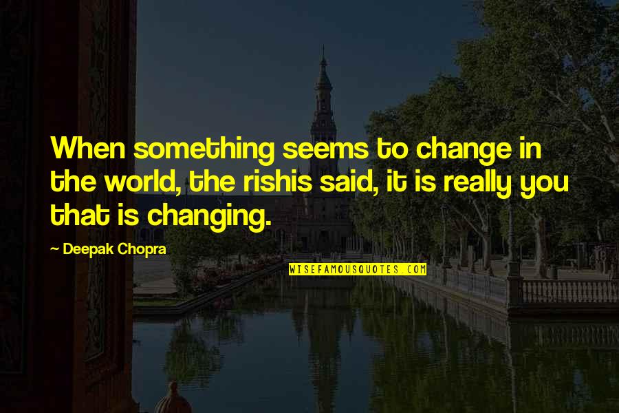 You Changing The World Quotes By Deepak Chopra: When something seems to change in the world,