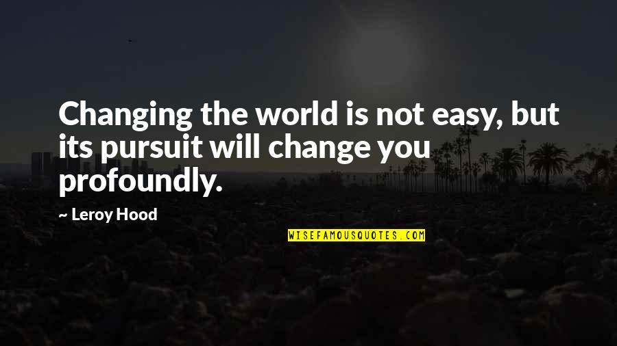 You Changing The World Quotes By Leroy Hood: Changing the world is not easy, but its