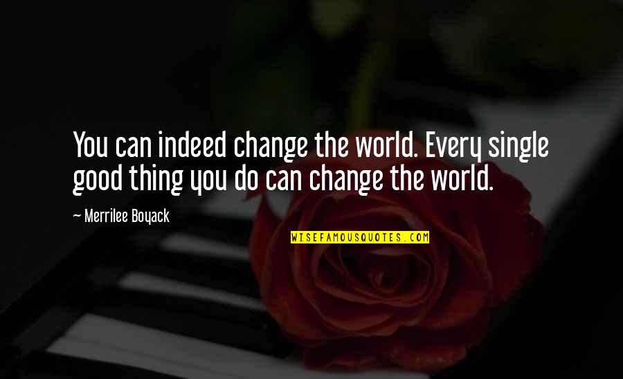 You Changing The World Quotes By Merrilee Boyack: You can indeed change the world. Every single