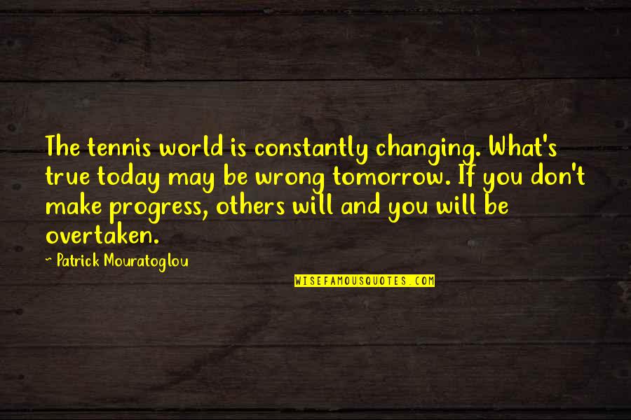 You Changing The World Quotes By Patrick Mouratoglou: The tennis world is constantly changing. What's true