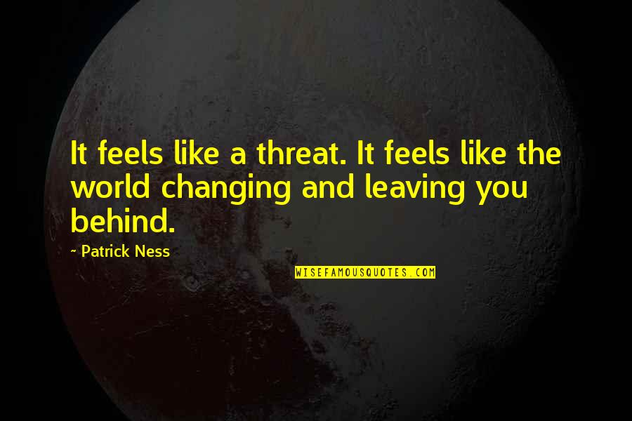 You Changing The World Quotes By Patrick Ness: It feels like a threat. It feels like