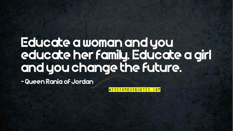 You Changing The World Quotes By Queen Rania Of Jordan: Educate a woman and you educate her family.