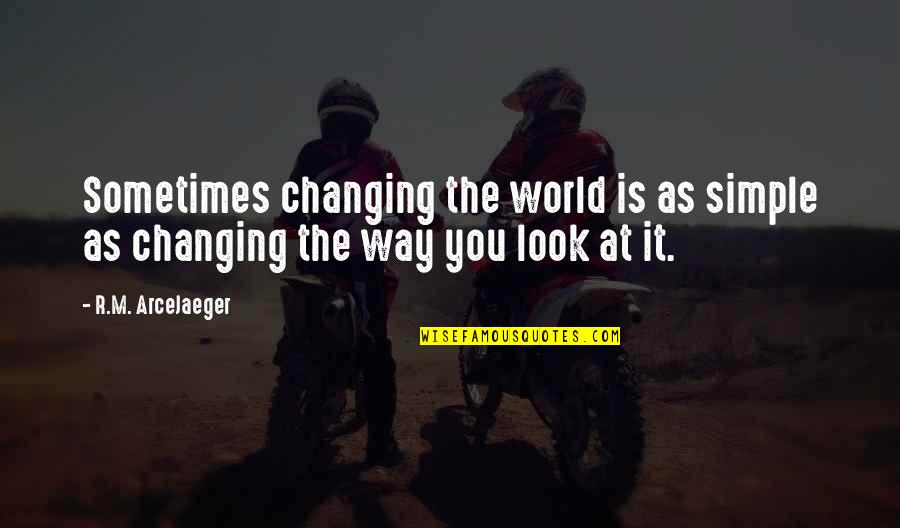 You Changing The World Quotes By R.M. ArceJaeger: Sometimes changing the world is as simple as