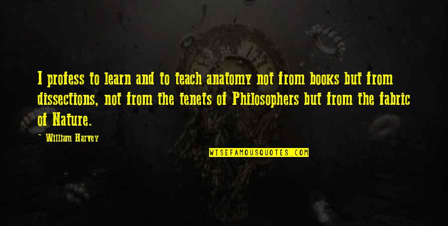 You Changing Tumblr Quotes By William Harvey: I profess to learn and to teach anatomy