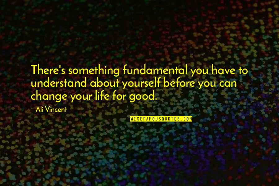 You Changing Your Life Quotes By Ali Vincent: There's something fundamental you have to understand about You Changing Your Life Quotes By Ali Vincent: There's something fundamental you have to understand about