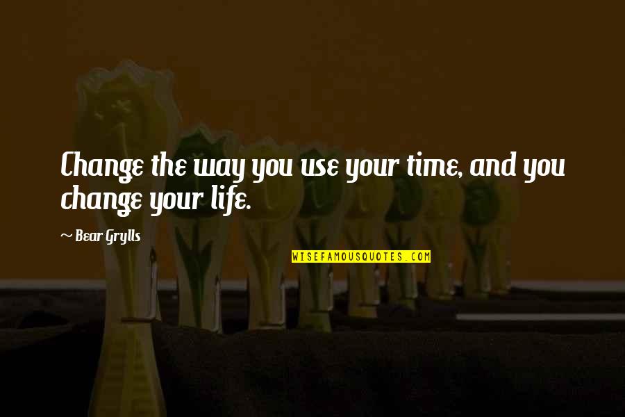 You Changing Your Life Quotes By Bear Grylls: Change the way you use your time, and You Changing Your Life Quotes By Bear Grylls: Change the way you use your time, and