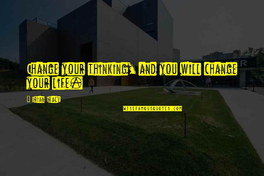 You Changing Your Life Quotes By Brian Tracy: Change your thinking, and you will change your