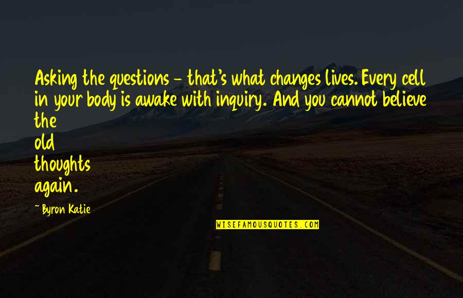 You Changing Your Life Quotes By Byron Katie: Asking the questions - that's what changes lives.