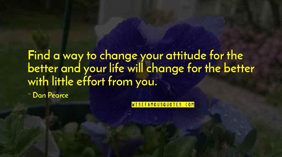 You Changing Your Life Quotes By Dan Pearce: Find a way to change your attitude for You Changing Your Life Quotes By Dan Pearce: Find a way to change your attitude for