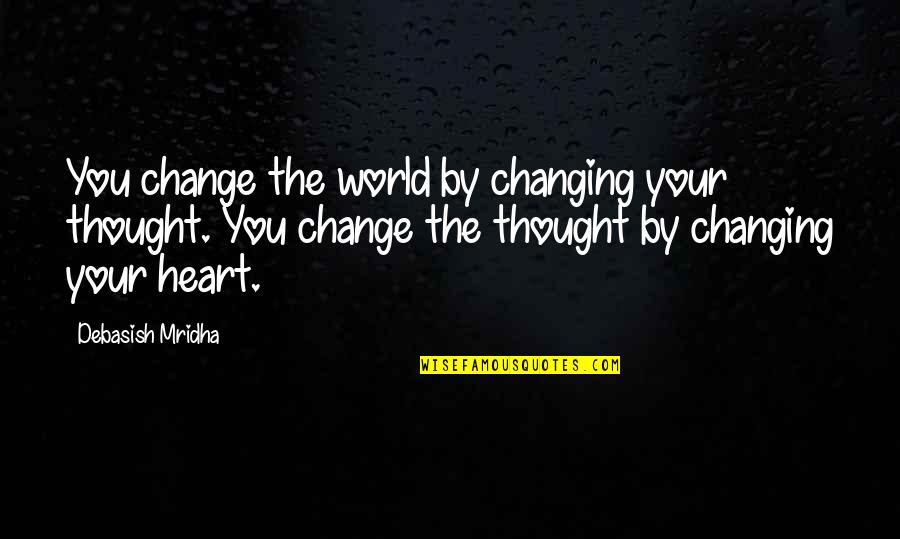 You Changing Your Life Quotes By Debasish Mridha: You change the world by changing your thought.