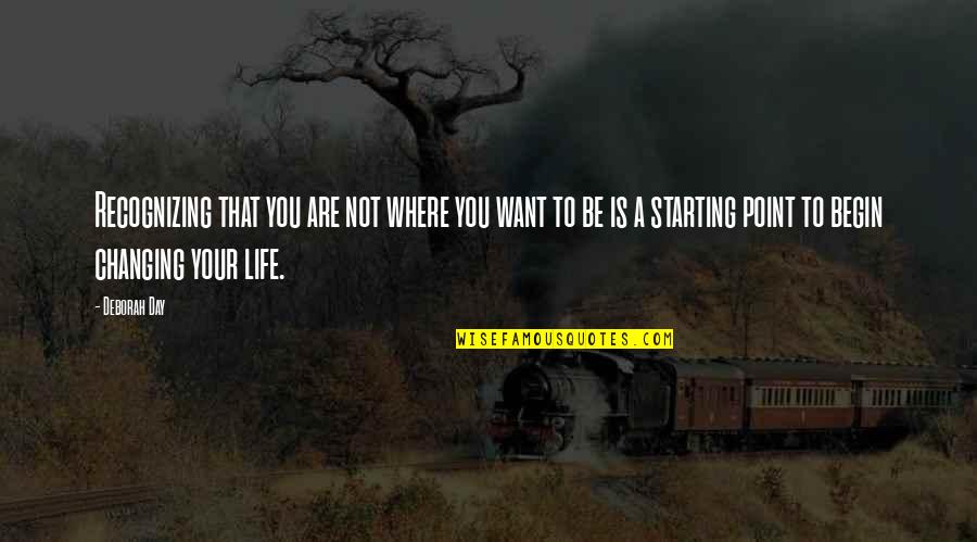 You Changing Your Life Quotes By Deborah Day: Recognizing that you are not where you want You Changing Your Life Quotes By Deborah Day: Recognizing that you are not where you want