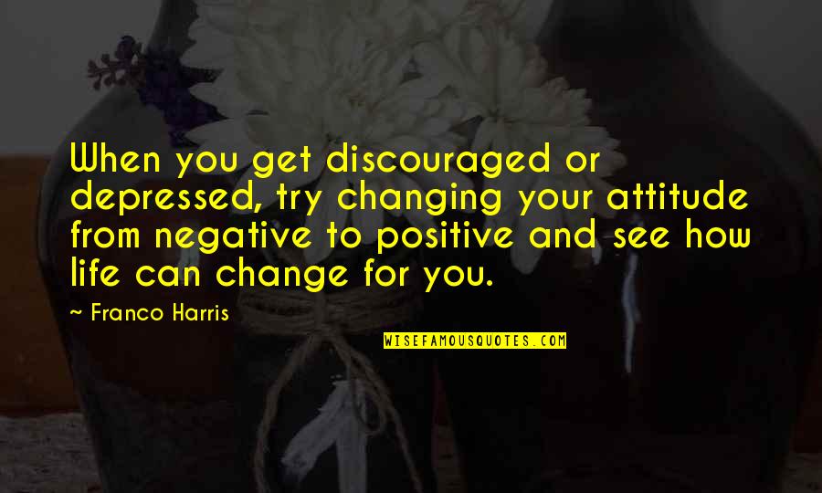 You Changing Your Life Quotes By Franco Harris: When you get discouraged or depressed, try changing