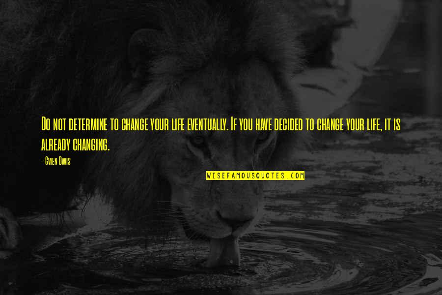 You Changing Your Life Quotes By Gwen Davis: Do not determine to change your life eventually. You Changing Your Life Quotes By Gwen Davis: Do not determine to change your life eventually.