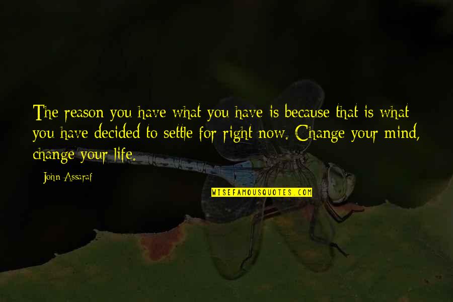 You Changing Your Life Quotes By John Assaraf: The reason you have what you have is