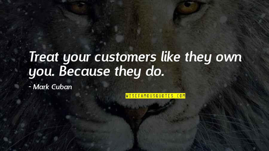 You Changing Your Life Quotes By Mark Cuban: Treat your customers like they own you. Because