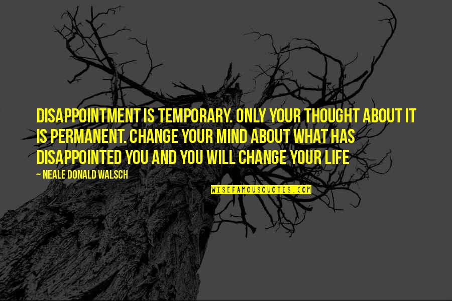 You Changing Your Life Quotes By Neale Donald Walsch: Disappointment is temporary. Only your thought about it