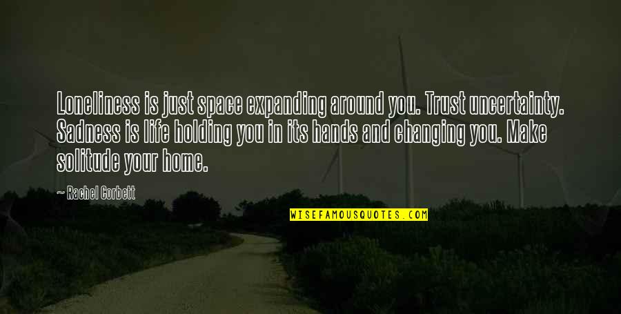 You Changing Your Life Quotes By Rachel Corbett: Loneliness is just space expanding around you. Trust