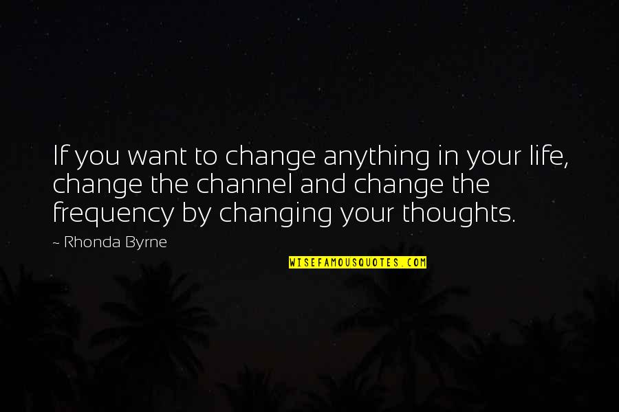 You Changing Your Life Quotes By Rhonda Byrne: If you want to change anything in your