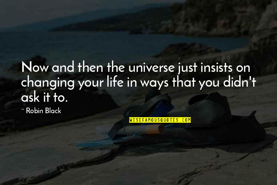 You Changing Your Life Quotes By Robin Black: Now and then the universe just insists on You Changing Your Life Quotes By Robin Black: Now and then the universe just insists on