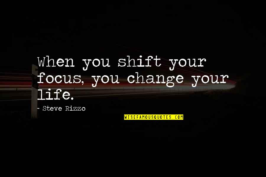 You Changing Your Life Quotes By Steve Rizzo: When you shift your focus, you change your You Changing Your Life Quotes By Steve Rizzo: When you shift your focus, you change your