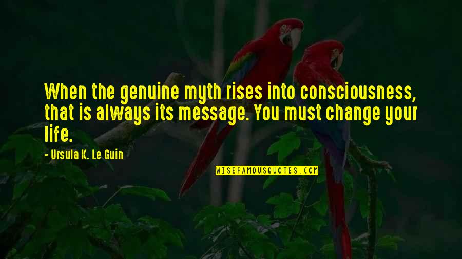You Changing Your Life Quotes By Ursula K. Le Guin: When the genuine myth rises into consciousness, that You Changing Your Life Quotes By Ursula K. Le Guin: When the genuine myth rises into consciousness, that