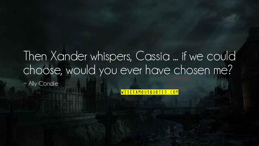 You Choose Me Quotes By Ally Condie: Then Xander whispers, Cassia ... if we could