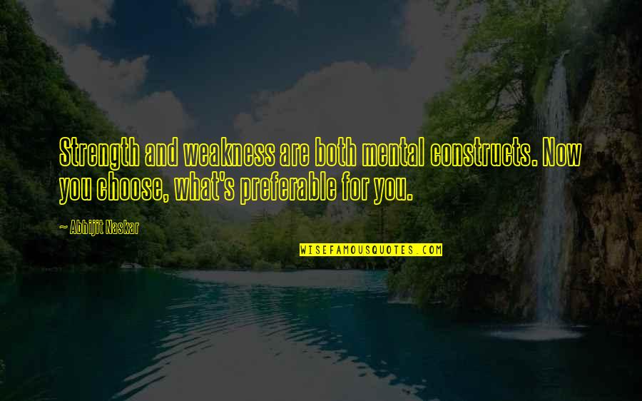 You Choose Quotes By Abhijit Naskar: Strength and weakness are both mental constructs. Now You Choose Quotes By Abhijit Naskar: Strength and weakness are both mental constructs. Now