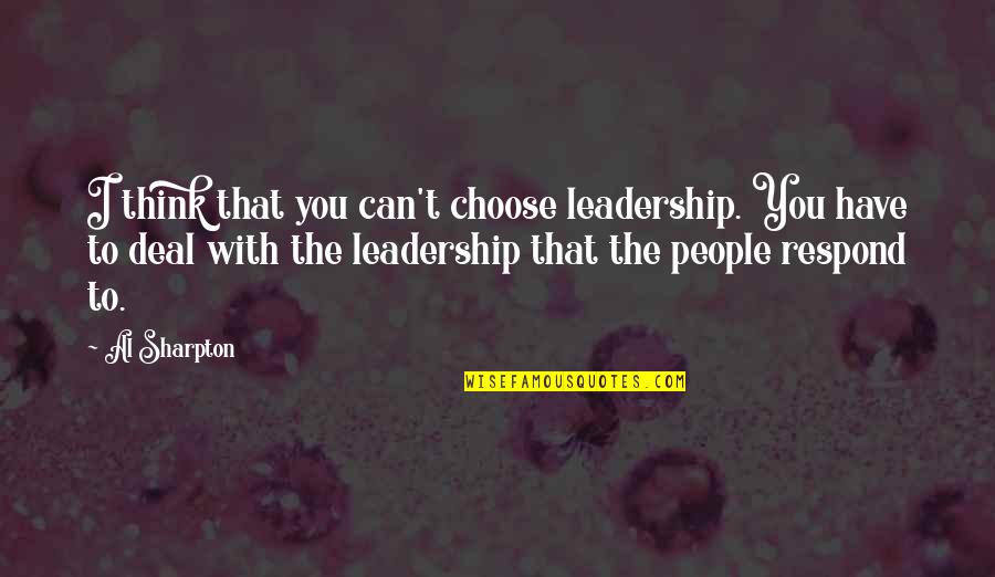 You Choose Quotes By Al Sharpton: I think that you can't choose leadership. You You Choose Quotes By Al Sharpton: I think that you can't choose leadership. You