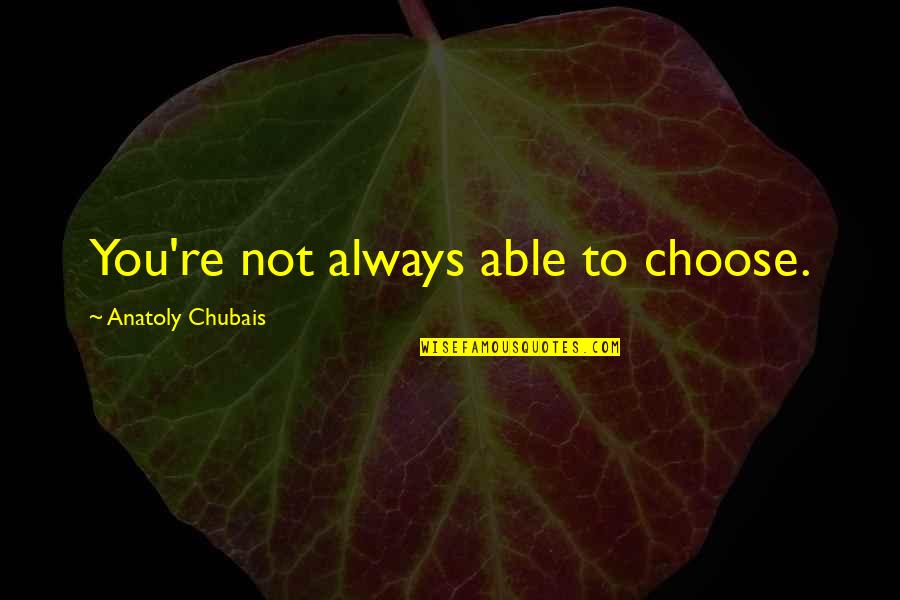 You Choose Quotes By Anatoly Chubais: You're not always able to choose. You Choose Quotes By Anatoly Chubais: You're not always able to choose.