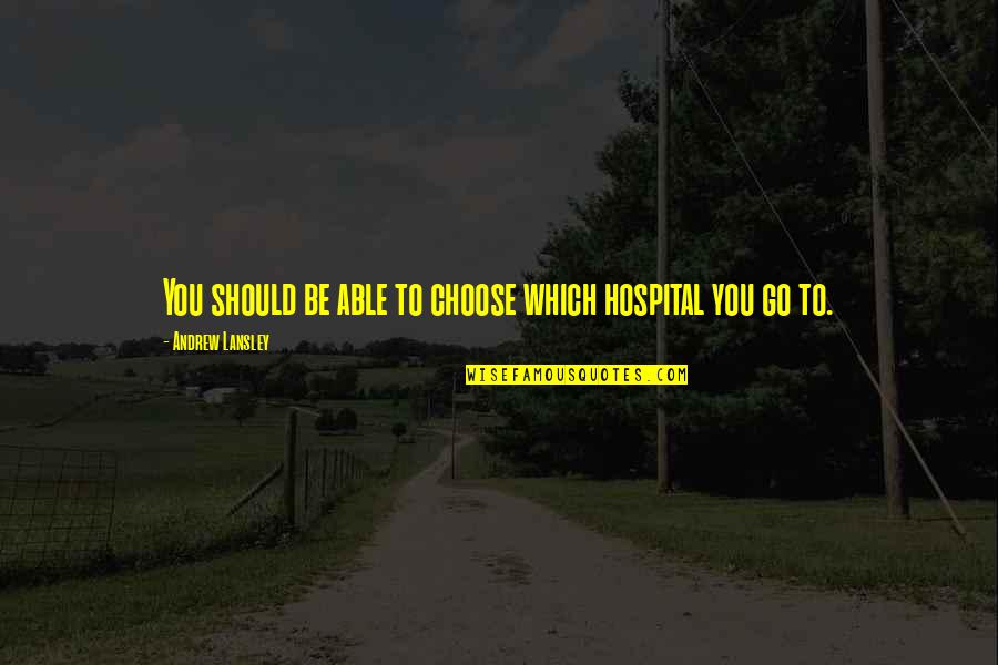 You Choose Quotes By Andrew Lansley: You should be able to choose which hospital You Choose Quotes By Andrew Lansley: You should be able to choose which hospital