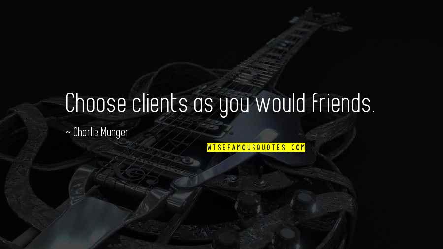 You Choose Quotes By Charlie Munger: Choose clients as you would friends. You Choose Quotes By Charlie Munger: Choose clients as you would friends.