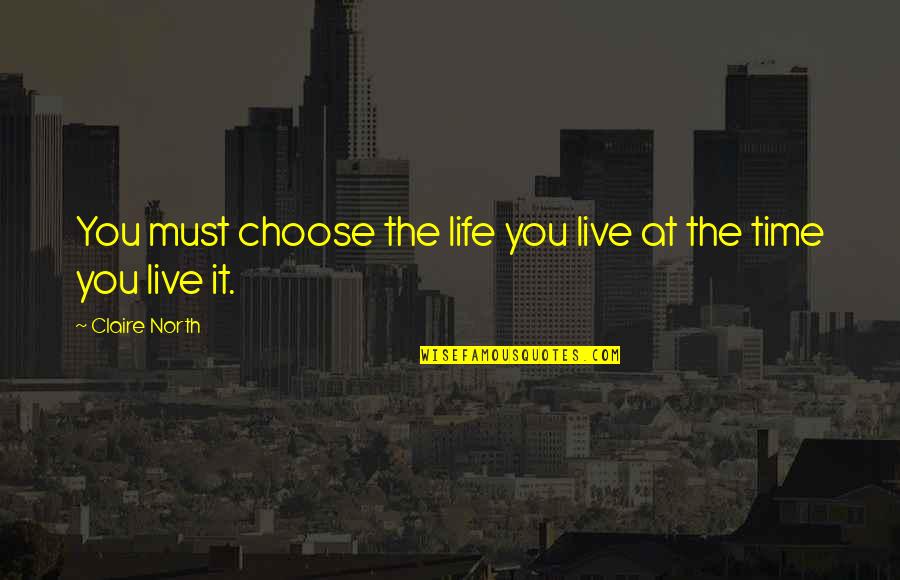 You Choose Quotes By Claire North: You must choose the life you live at You Choose Quotes By Claire North: You must choose the life you live at