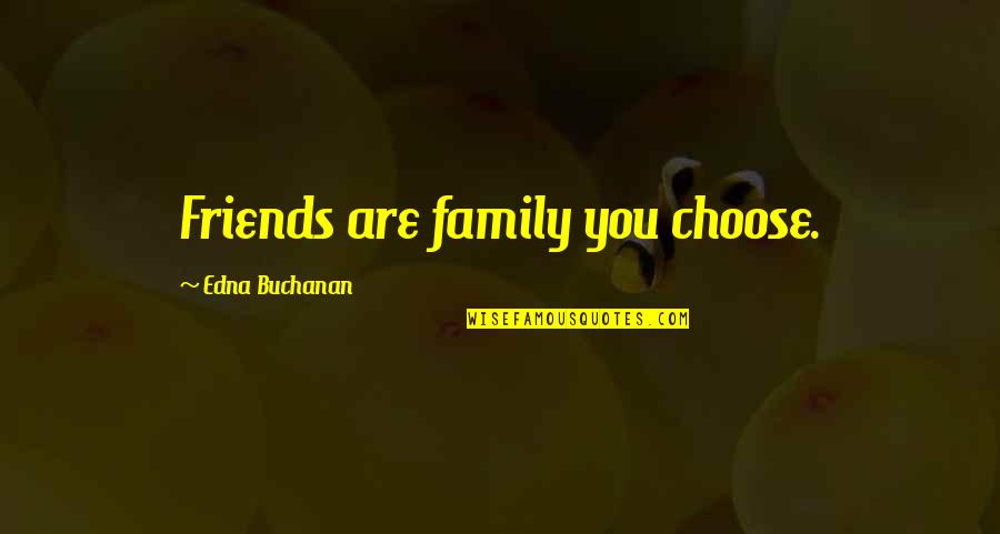 You Choose Quotes By Edna Buchanan: Friends are family you choose. You Choose Quotes By Edna Buchanan: Friends are family you choose.