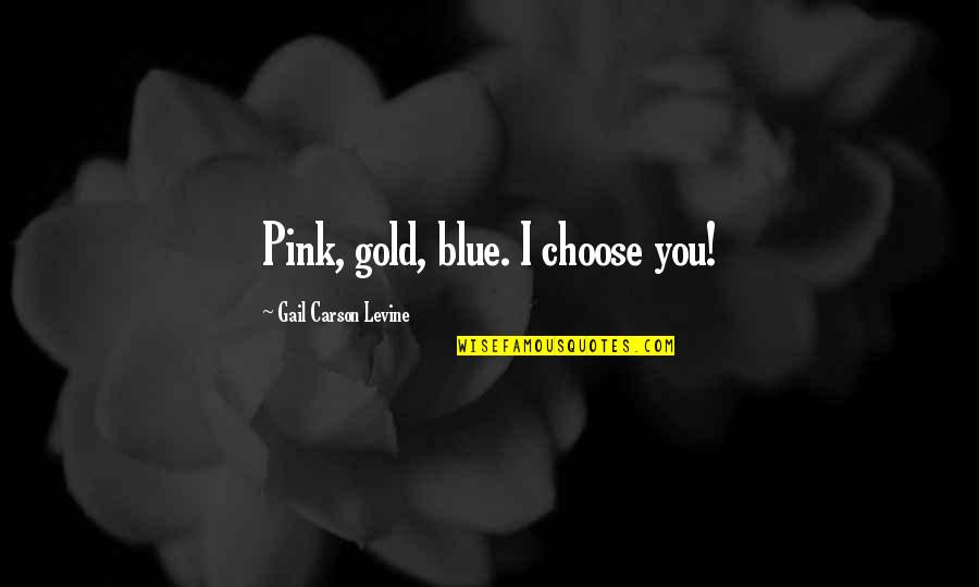 You Choose Quotes By Gail Carson Levine: Pink, gold, blue. I choose you! You Choose Quotes By Gail Carson Levine: Pink, gold, blue. I choose you!