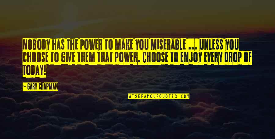 You Choose Quotes By Gary Chapman: Nobody has the power to make you miserable You Choose Quotes By Gary Chapman: Nobody has the power to make you miserable