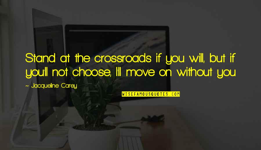 You Choose Quotes By Jacqueline Carey: Stand at the crossroads if you will, but You Choose Quotes By Jacqueline Carey: Stand at the crossroads if you will, but