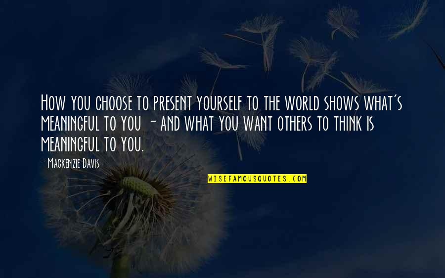 You Choose Quotes By Mackenzie Davis: How you choose to present yourself to the You Choose Quotes By Mackenzie Davis: How you choose to present yourself to the