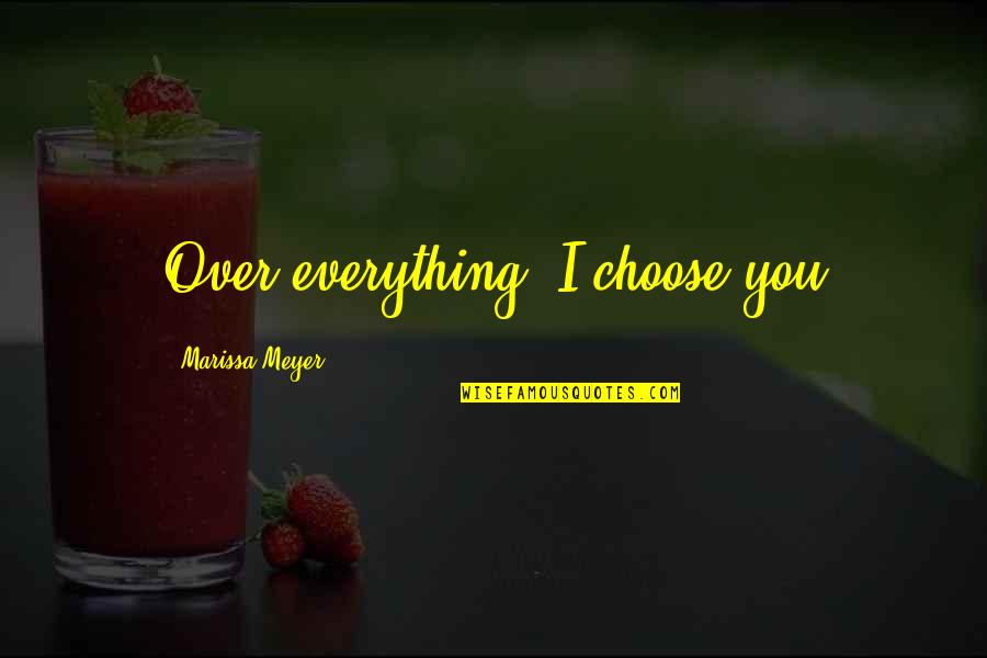 You Choose Quotes By Marissa Meyer: Over everything, I choose you You Choose Quotes By Marissa Meyer: Over everything, I choose you