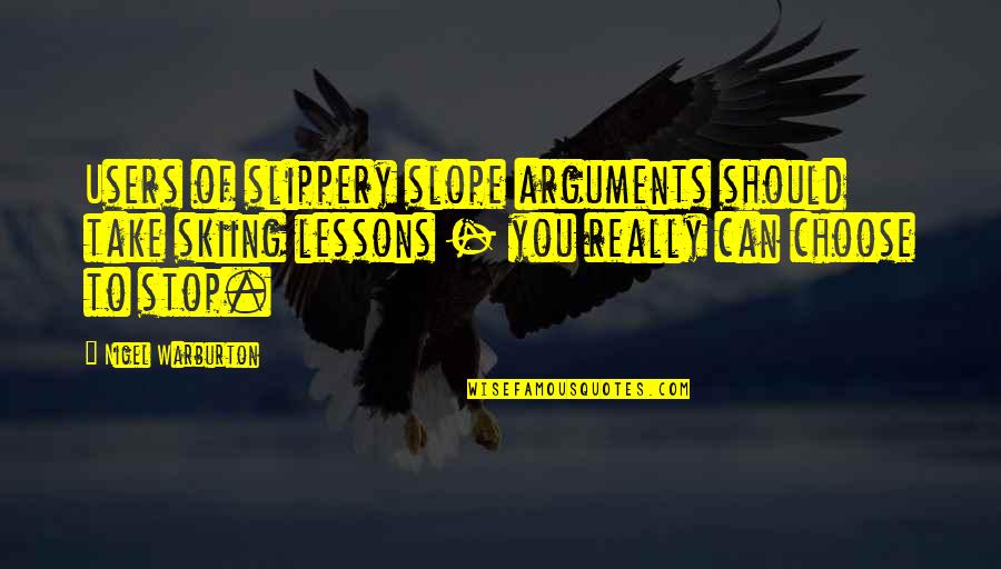 You Choose Quotes By Nigel Warburton: Users of slippery slope arguments should take skiing You Choose Quotes By Nigel Warburton: Users of slippery slope arguments should take skiing