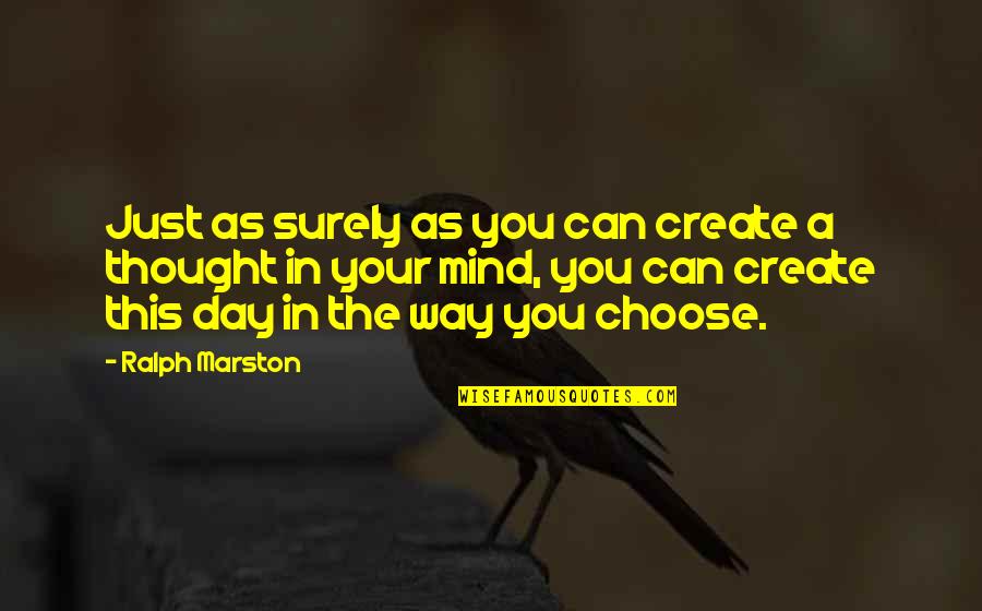 You Choose Quotes By Ralph Marston: Just as surely as you can create a You Choose Quotes By Ralph Marston: Just as surely as you can create a