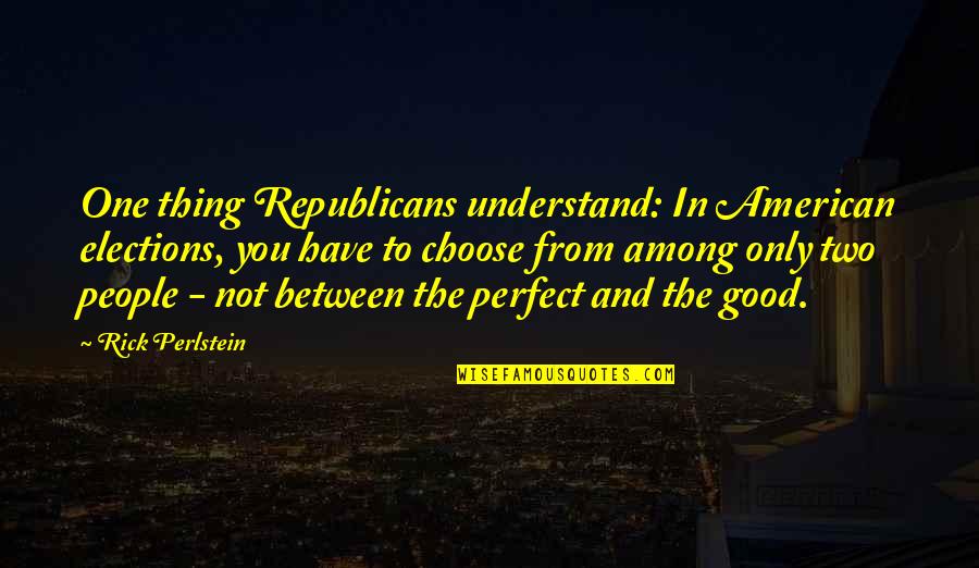 You Choose Quotes By Rick Perlstein: One thing Republicans understand: In American elections, you You Choose Quotes By Rick Perlstein: One thing Republicans understand: In American elections, you