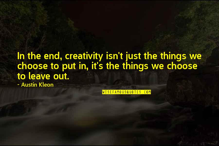 You Choose To Leave Quotes By Austin Kleon: In the end, creativity isn't just the things
