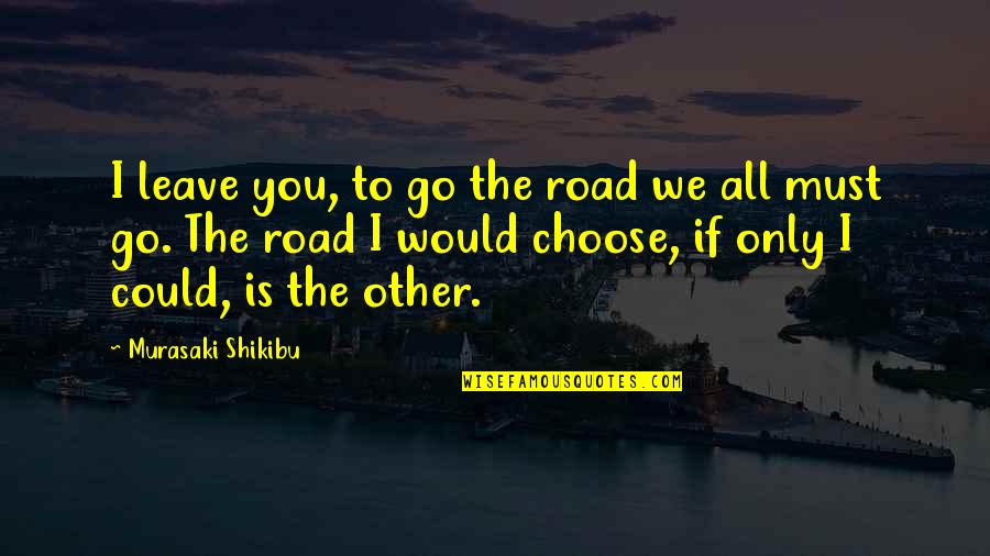 You Choose To Leave Quotes By Murasaki Shikibu: I leave you, to go the road we