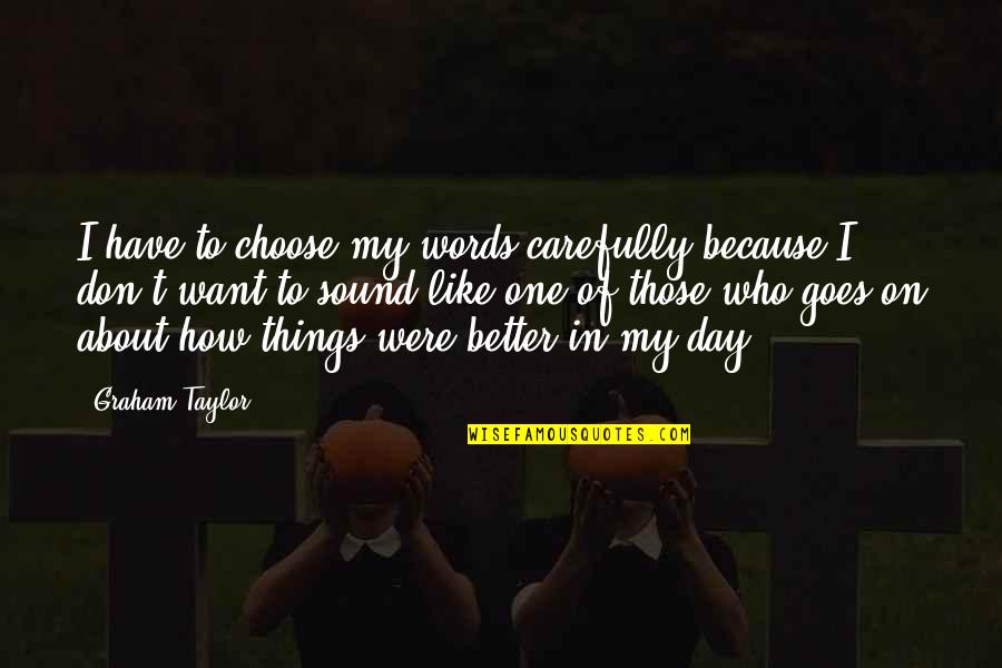 You Choose Who You Want To Be Quotes By Graham Taylor: I have to choose my words carefully because