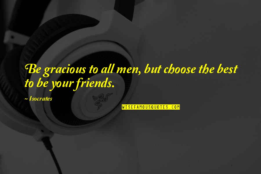 You Choose Your Friends Quotes By Isocrates: Be gracious to all men, but choose the